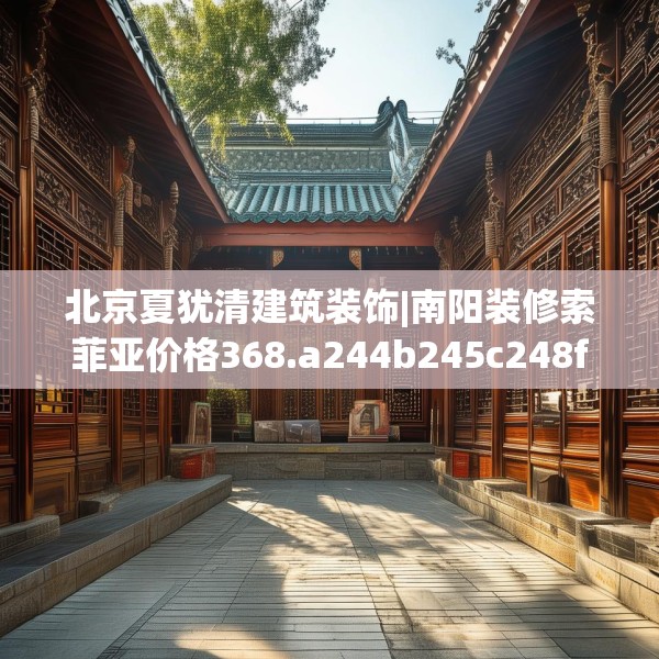 北京夏犹清建筑装饰|南阳装修索菲亚价格368.a244b245c248fgy.255wew