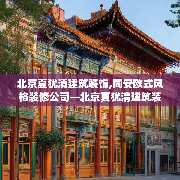北京夏犹清建筑装饰,同安欧式风格装修公司—北京夏犹清建筑装饰383.a259b260c263fgy.270fds