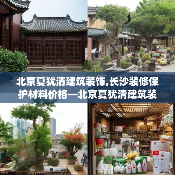 北京夏犹清建筑装饰,长沙装修保护材料价格—北京夏犹清建筑装饰170.a46b47c50fgy.57wew