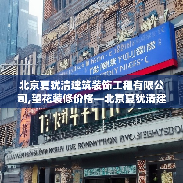 北京夏犹清建筑装饰工程有限公司,望花装修价格—北京夏犹清建筑装饰工程有限公司213.a89b90c93fgy.100fhsg