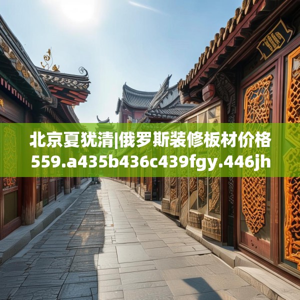 北京夏犹清|俄罗斯装修板材价格559.a435b436c439fgy.446jhhj