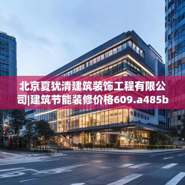 北京夏犹清建筑装饰工程有限公司|建筑节能装修价格609.a485b486c489fgy.496fhsg