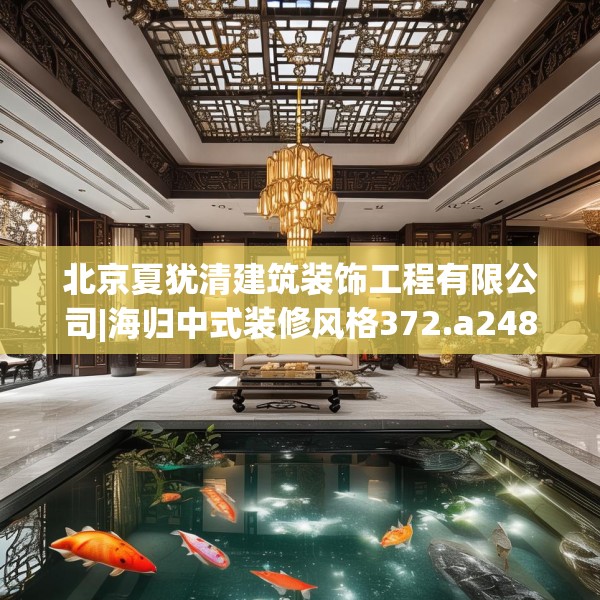 北京夏犹清建筑装饰工程有限公司|海归中式装修风格372.a248b249c252fgy.259lkjl
