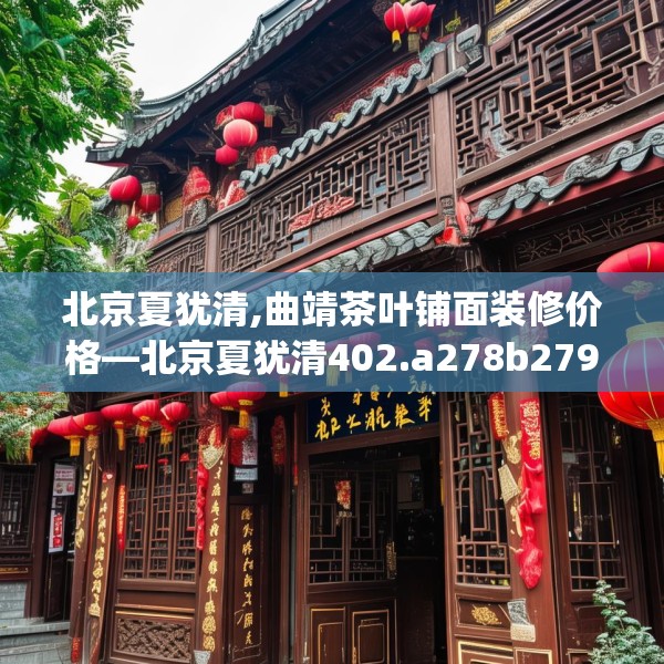 北京夏犹清,曲靖茶叶铺面装修价格—北京夏犹清402.a278b279c282fgy.289dsfds
