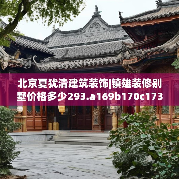 北京夏犹清建筑装饰|镇雄装修别墅价格多少293.a169b170c173fgy.180fds
