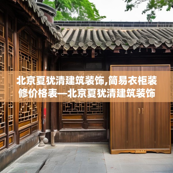 北京夏犹清建筑装饰,简易衣柜装修价格表—北京夏犹清建筑装饰214.a90b91c94fgy.101dewqe