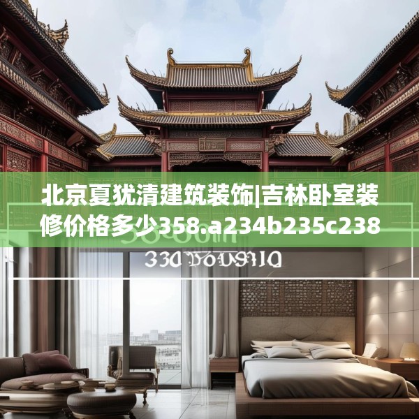 北京夏犹清建筑装饰|吉林卧室装修价格多少358.a234b235c238fgy.245dewqe