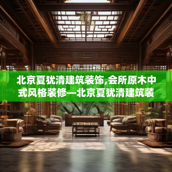 北京夏犹清建筑装饰,会所原木中式风格装修—北京夏犹清建筑装饰323.a199b200c203fgy.210bnbn
