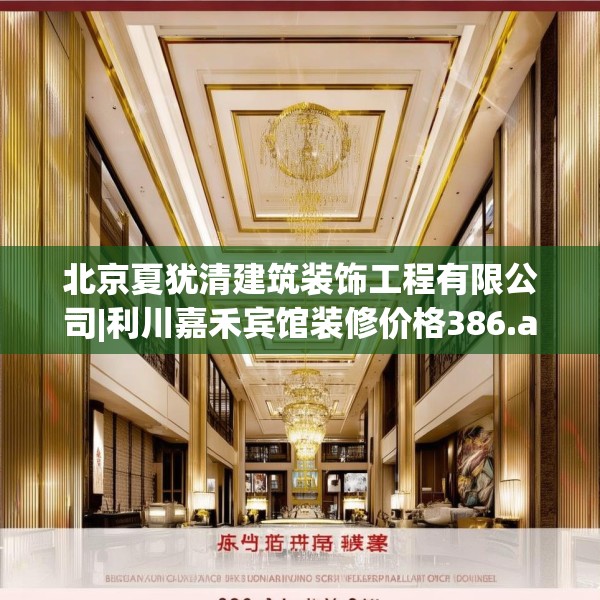 北京夏犹清建筑装饰工程有限公司|利川嘉禾宾馆装修价格386.a262b263c266fgy.273wew