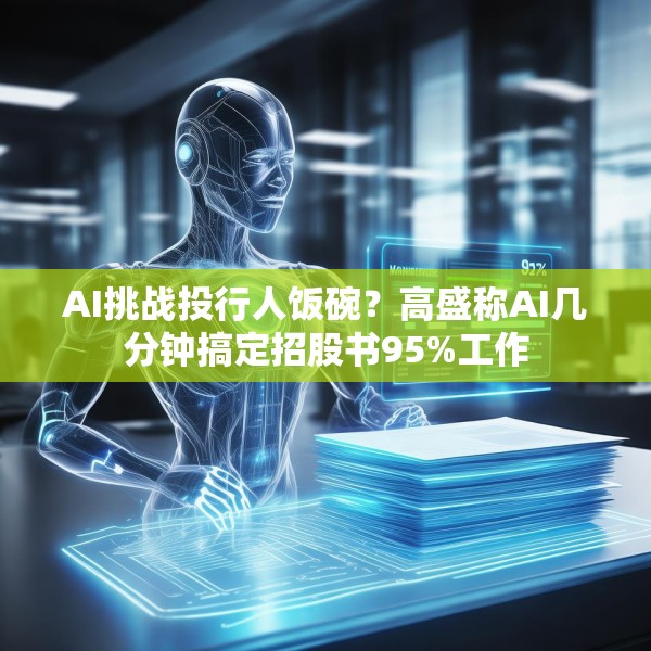 AI挑战投行人饭碗？高盛称AI几分钟搞定招股书95%工作