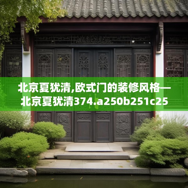 北京夏犹清,欧式门的装修风格—北京夏犹清374.a250b251c254fgy.261xczxv