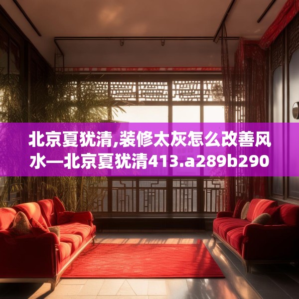 北京夏犹清,装修太灰怎么改善风水—北京夏犹清413.a289b290c293fgy.300bnbn