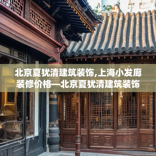 北京夏犹清建筑装饰,上海小发廊装修价格—北京夏犹清建筑装饰130.a6b7c10fgy.17htyj