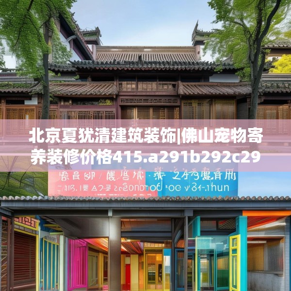北京夏犹清建筑装饰|佛山宠物寄养装修价格415.a291b292c295fgy.302jhhj
