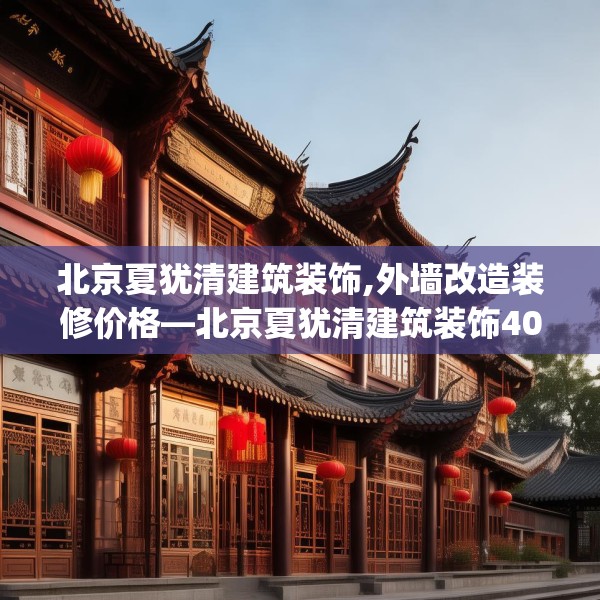 北京夏犹清建筑装饰,外墙改造装修价格—北京夏犹清建筑装饰408.a284b285c288fgy.295lkjl