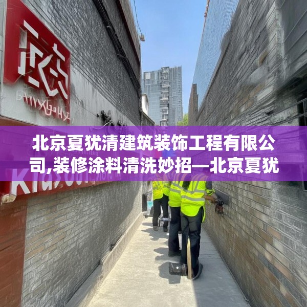 北京夏犹清建筑装饰工程有限公司,装修涂料清洗妙招—北京夏犹清建筑装饰工程有限公司437.a313b314c317fgy.324fds
