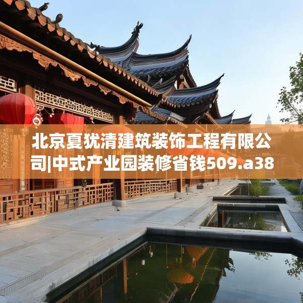 北京夏犹清建筑装饰工程有限公司|中式产业园装修省钱509.a385b386c389fgy.396fds