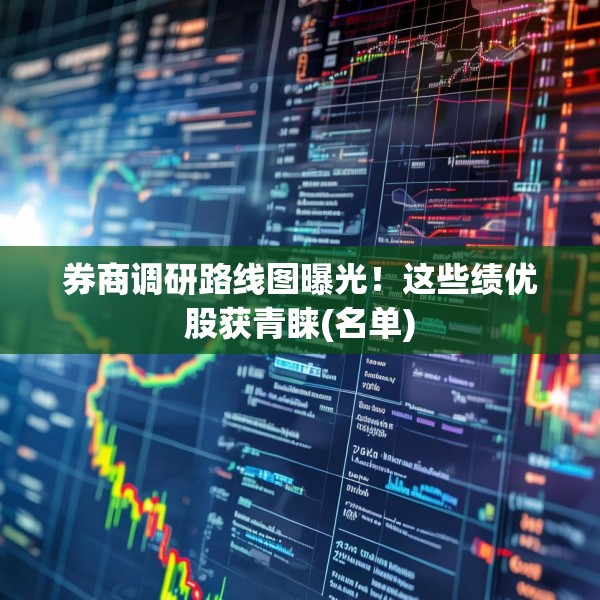 券商调研路线图曝光！这些绩优股获青睐(名单)