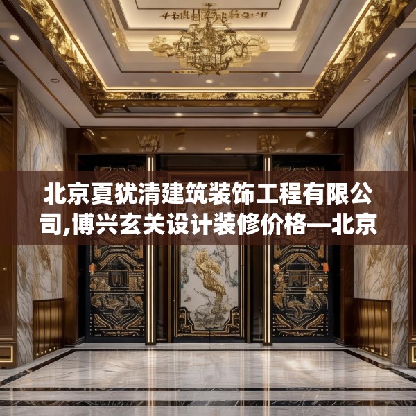 北京夏犹清建筑装饰工程有限公司,博兴玄关设计装修价格—北京夏犹清建筑装饰工程有限公司426.a302b303c306fgy.313lkjl