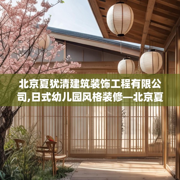 北京夏犹清建筑装饰工程有限公司,日式幼儿园风格装修—北京夏犹清建筑装饰工程有限公司262.a138b139c142fgy.149sdA