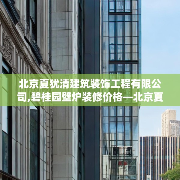 北京夏犹清建筑装饰工程有限公司,碧桂园壁炉装修价格—北京夏犹清建筑装饰工程有限公司567.a443b444c447fgy.454fghfd