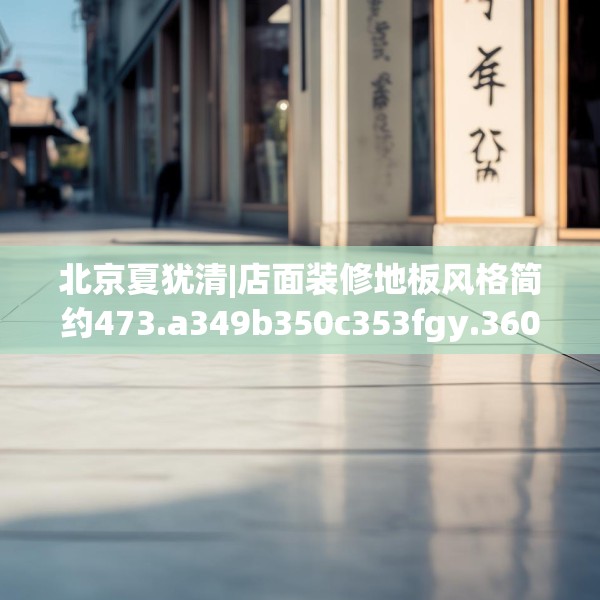 北京夏犹清|店面装修地板风格简约473.a349b350c353fgy.360fds