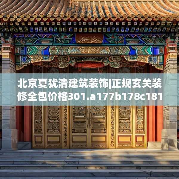 北京夏犹清建筑装饰|正规玄关装修全包价格301.a177b178c181fgy.188poiy
