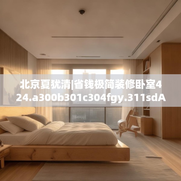北京夏犹清|省钱极简装修卧室424.a300b301c304fgy.311sdA
