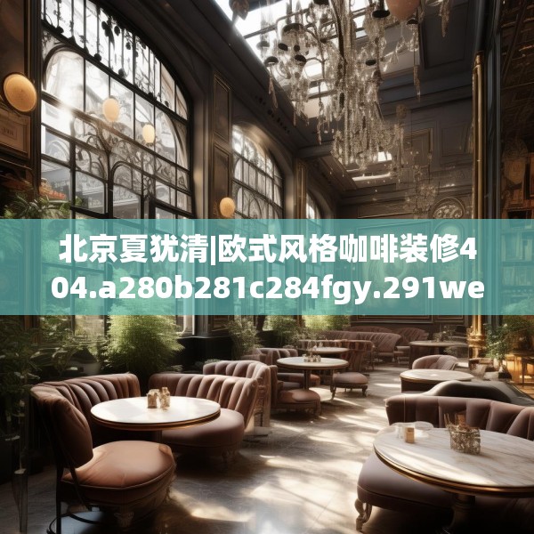 北京夏犹清|欧式风格咖啡装修404.a280b281c284fgy.291wew