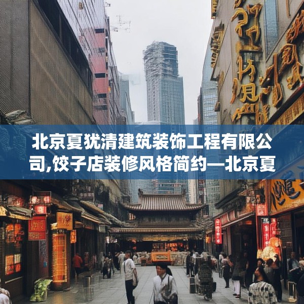 北京夏犹清建筑装饰工程有限公司,饺子店装修风格简约—北京夏犹清建筑装饰工程有限公司396.a272b273c276fgy.283nbn
