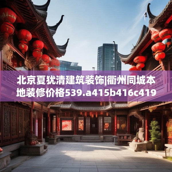 北京夏犹清建筑装饰|衢州同城本地装修价格539.a415b416c419fgy.426bnbn