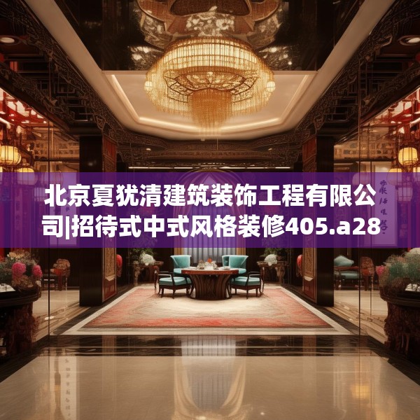 北京夏犹清建筑装饰工程有限公司|招待式中式风格装修405.a281b282c285fgy.292fghfd