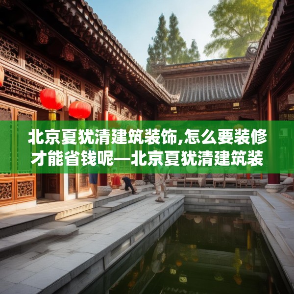 北京夏犹清建筑装饰,怎么要装修才能省钱呢—北京夏犹清建筑装饰393.a269b270c273fgy.280fhsg