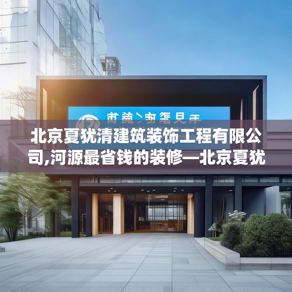 北京夏犹清建筑装饰工程有限公司,河源最省钱的装修—北京夏犹清建筑装饰工程有限公司563.a439b440c443fgy.450fds