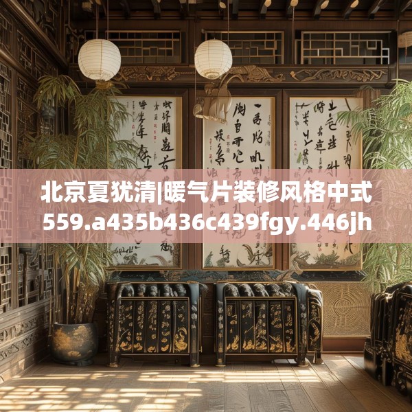 北京夏犹清|暖气片装修风格中式559.a435b436c439fgy.446jhhj