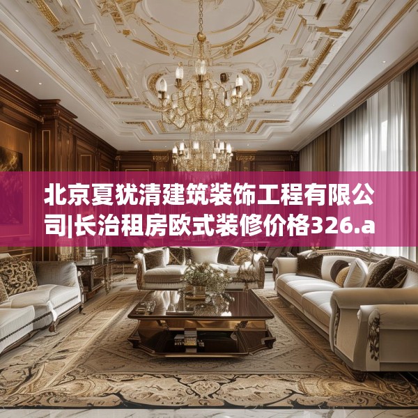北京夏犹清建筑装饰工程有限公司|长治租房欧式装修价格326.a202b203c206fgy.21376673