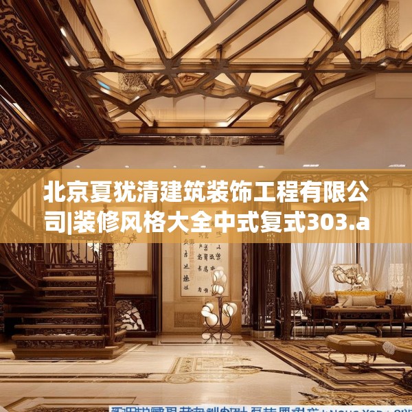北京夏犹清建筑装饰工程有限公司|装修风格大全中式复式303.a179b180c183fgy.190fhsg