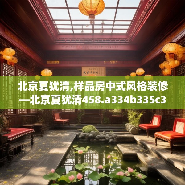 北京夏犹清,样品房中式风格装修—北京夏犹清458.a334b335c338fgy.345wew