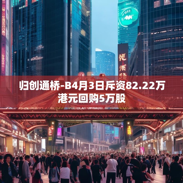 归创通桥-B4月3日斥资82.22万港元回购5万股