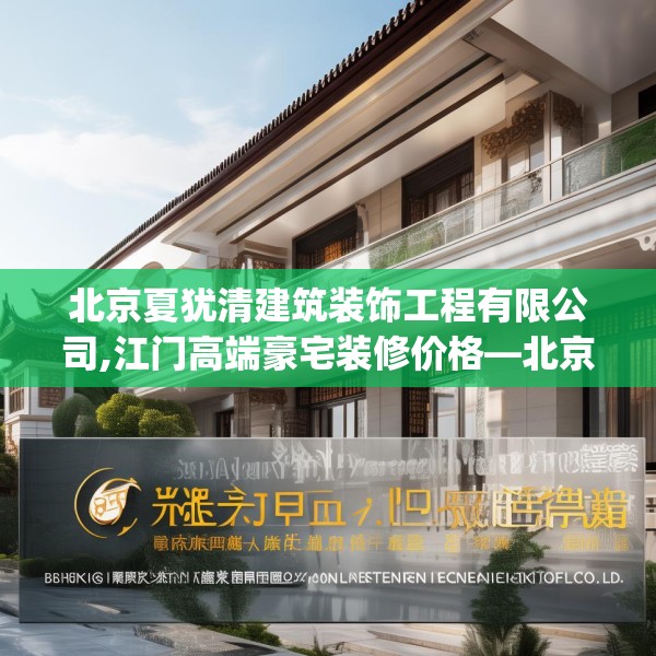 北京夏犹清建筑装饰工程有限公司,江门高端豪宅装修价格—北京夏犹清建筑装饰工程有限公司385.a261b262c265fgy.272fdsfds