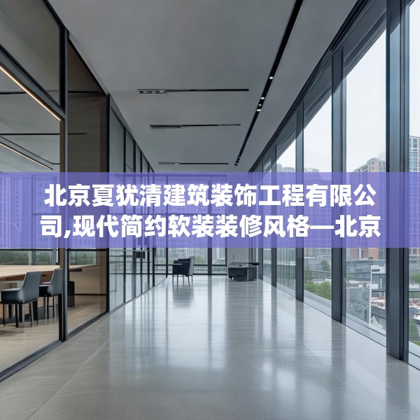 北京夏犹清建筑装饰工程有限公司,现代简约软装装修风格—北京夏犹清建筑装饰工程有限公司525.a401b402c405fgy.412uyk