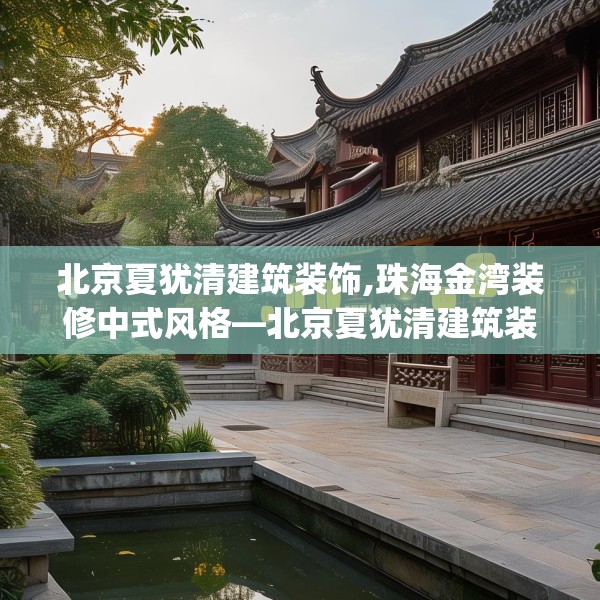 北京夏犹清建筑装饰,珠海金湾装修中式风格—北京夏犹清建筑装饰381.a257b258c261fgy.268uyk
