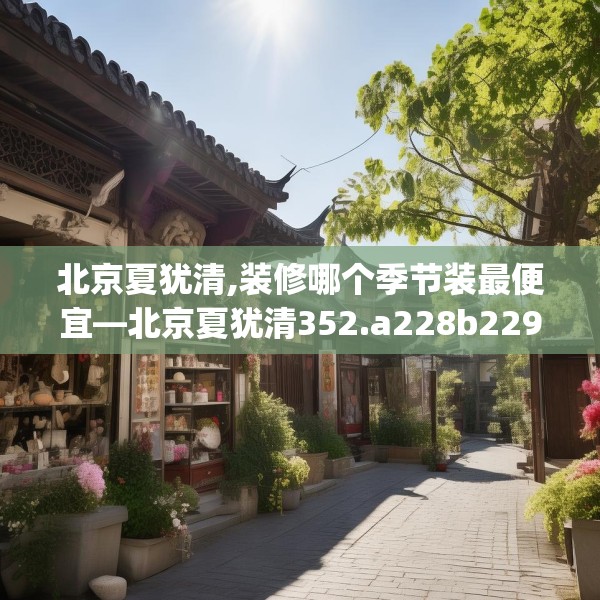 北京夏犹清,装修哪个季节装最便宜—北京夏犹清352.a228b229c232fgy.239sdA