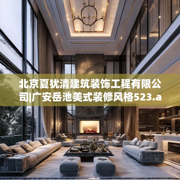 北京夏犹清建筑装饰工程有限公司|广安岳池美式装修风格523.a399b400c403fgy.410jhhj