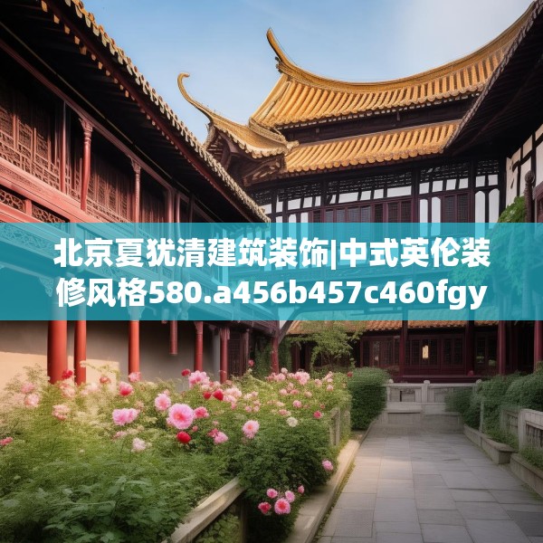 北京夏犹清建筑装饰|中式英伦装修风格580.a456b457c460fgy.467htyj