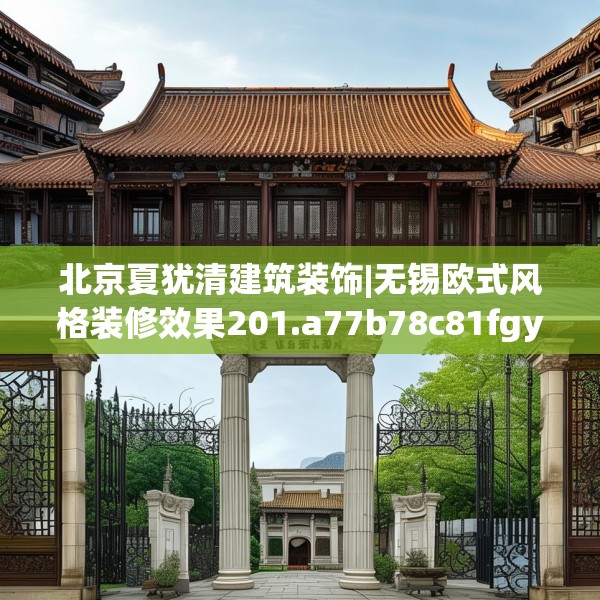 北京夏犹清建筑装饰|无锡欧式风格装修效果201.a77b78c81fgy.88uyk