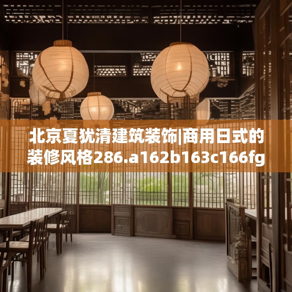 北京夏犹清建筑装饰|商用日式的装修风格286.a162b163c166fgy.173dewqe