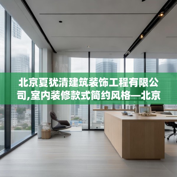 北京夏犹清建筑装饰工程有限公司,室内装修款式简约风格—北京夏犹清建筑装饰工程有限公司550.a426b427c430fgy.437sdA
