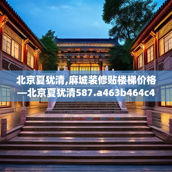 北京夏犹清,麻城装修贴楼梯价格—北京夏犹清587.a463b464c467fgy.474cvcx