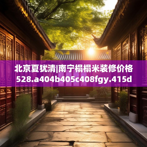 北京夏犹清|南宁榻榻米装修价格528.a404b405c408fgy.415dsfds